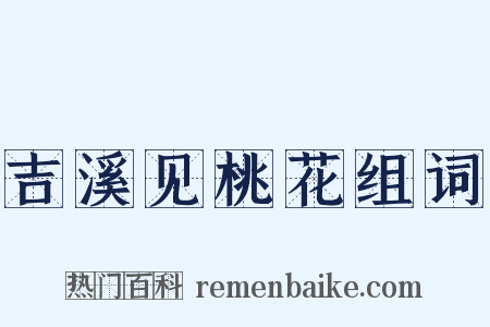 吉溪见桃花组词是什么意思的图片